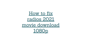 How to fix radios 2021 movie download 1080p