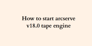 How to start arcserve v18.0 tape engine