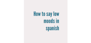 How to say low moods in spanish