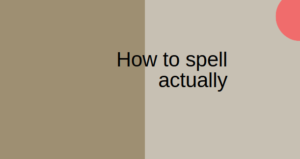 How to spell actually